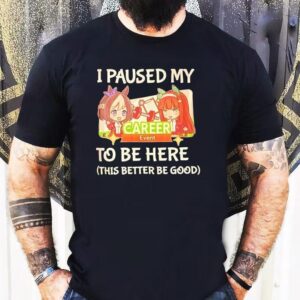 I Paused My To Be Here This Better Be Good Career Event Anime Tshirt