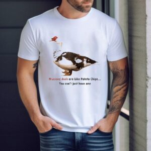 Muscovy Duck Are Like Potato Chips You Can T Have Just One Tshirt