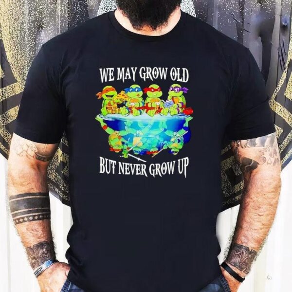 Nage Mutant Ninja Turtles We May Grow Old But Never Grow Up Shirt