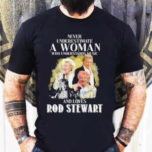 Never Underestimate A Woman Who Understands Music And Loves Rod Stewart Signature Tshirt
