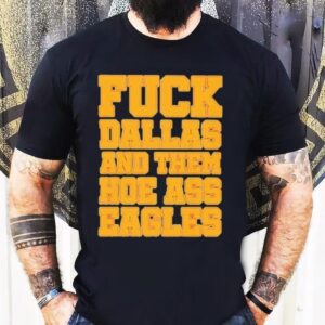 Philadelphia Eagles Fuck Dallas And Them Hoe Ass Eagles Philly Tshirt