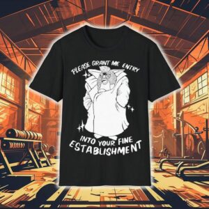 Please Grant Me Entry Into Your Fine Establishment We Are A Real Human Tshirt