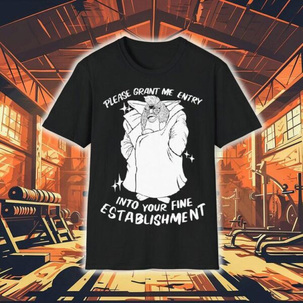 Please Grant Me Entry Into Your Fine Establishment We Are A Real Human Shirt