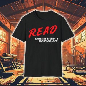Read To Resist Stupidity And Ignorance Tshirt