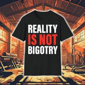 Reality Is Not Bigotry Tshirt