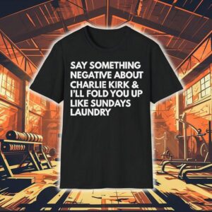 Say Something Negative About Charlie Kirk And I’ll Fold You Up Like Sundays Laundry Shirt