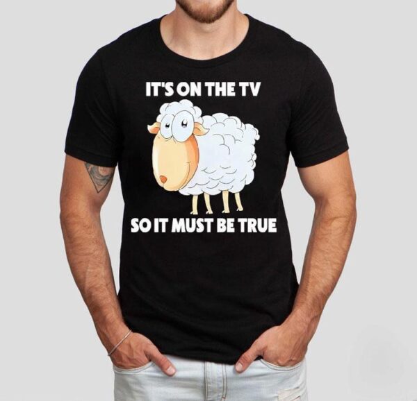 Sheep It’s On The Tv So It Must Be True Shirt