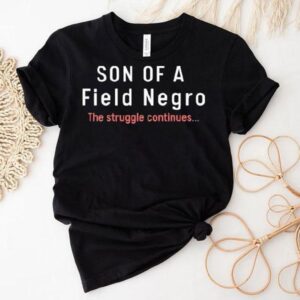 Son Of A Field Negro The Struggle Continues Tshirt