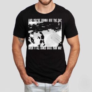 Swear To God And You Re Gonna See The Day When It All Comes Back Your Way Tshirt