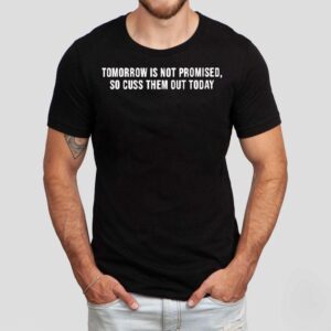 Tomorrow Is Not Promised So Cuss Them Out Today Tshirt