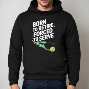 Born To Retire Forced To Serve Pickleball Shirt 2 Born To Retire Forced To Serve Pickleball Hoodie