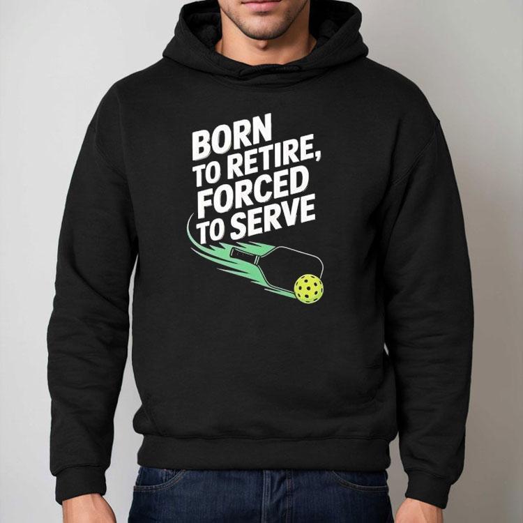 Born To Retire Forced To Serve Pickleball Shirt Born To Retire Forced To Serve Pickleball Shirt