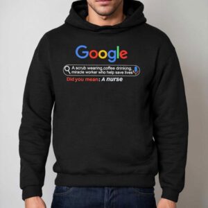 Did You Mean A Nurse Google A Scrub Wearing Coffee Drinking Miracle Worker Who Help Save Lives Shirt 2 Did You Mean A Nurse Google A Scrub Wearing Coffee Drinking Miracle Worker Who Help Save Lives Hoodie