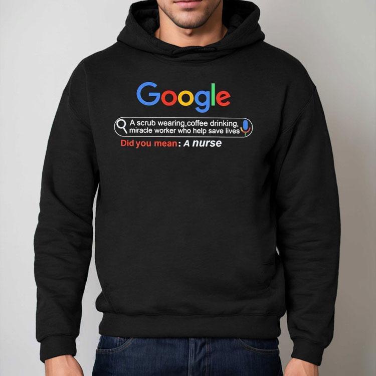 Did You Mean A Nurse Google A Scrub Wearing Coffee Drinking Miracle Worker Who Help Save Lives Shirt Did You Mean A Nurse Google A Scrub Wearing Coffee Drinking Miracle Worker Who Help Save Lives Shirt