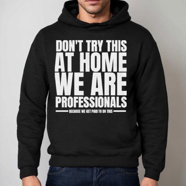 Hydraulic Press Channel Don’t Try This At Home We Are Professionals Because We Get Paid To Do This Shirt
