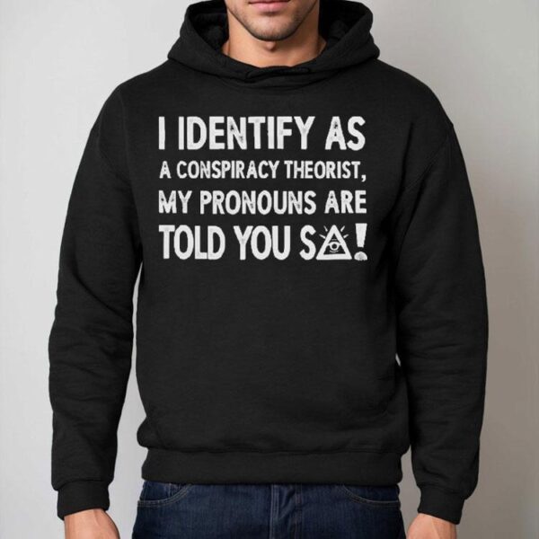 I Identify As A Conspiracy Theorist My Pronouns Are Told You So Shirt