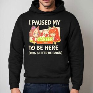 I Paused My To Be Here This Better Be Good Career Event Anime Hoodie