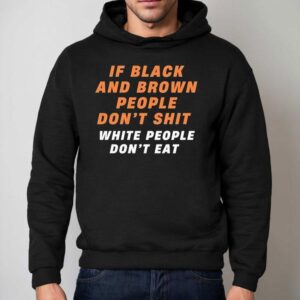 If Black And Brown People Don T Sht White People Don T Ea Hoodie