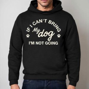 If I Can T Bring My Dog I M Not Going Hoodie