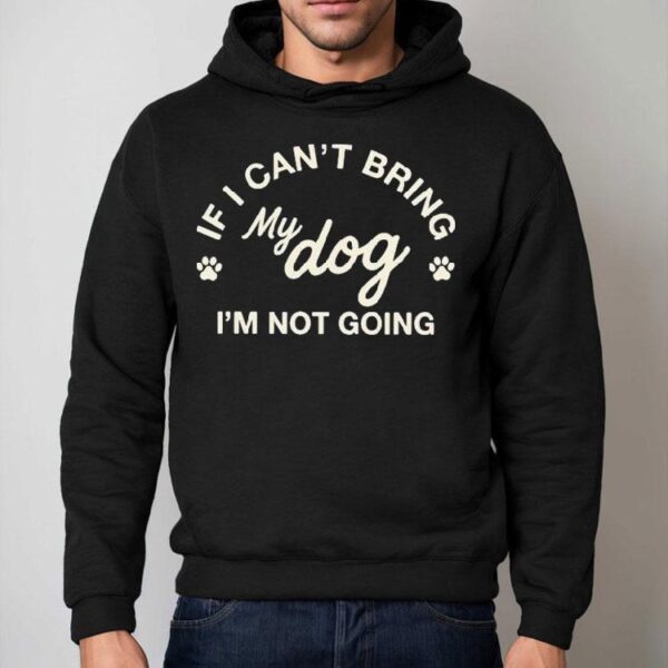 If I Can’t Bring My Dog I’m Not Going Shirt