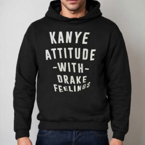 Kanye Attitude With Drake Feelings Hoodie