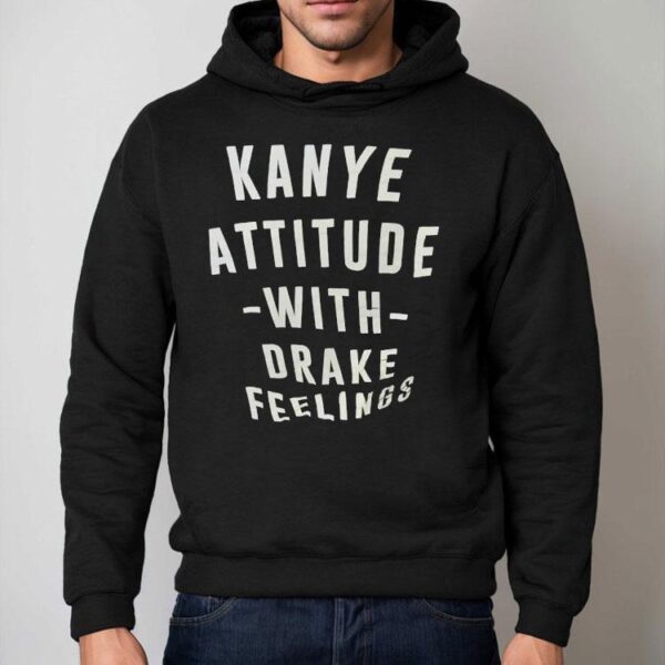 Kanye Attitude With Drake Feelings Shirt