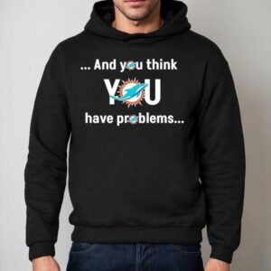 Miami Dolphin And You Think You Have Problems Hoodie