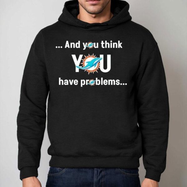 Miami Dolphin And You Think You Have Problems Shirt