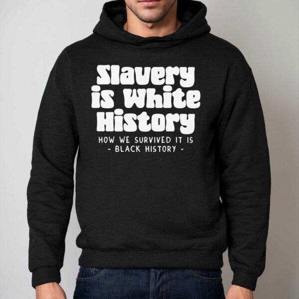 Slavery Is White History How We Survived It Is Shirt