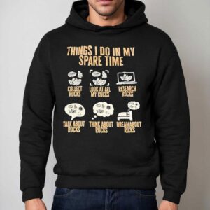 Things I Do In My Spare Time Collect Rocks Look At All My Rocks Research Rocks Shirt 2 Things I Do In My Spare Time Collect Rocks Look At All My Rocks Research Rocks Hoodie