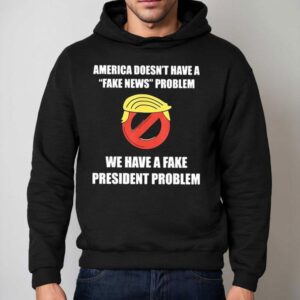 Trump America Doesn T Have A Fake News Problem We Have A Fake President Problem Hoodie