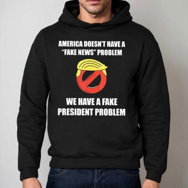 Trump America Doesn’t Have A Fake News Problem We Have A Fake President Problem Shirt
