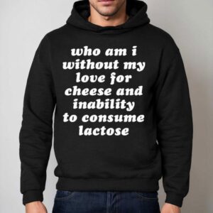 Who Am I Without My Love For Cheese And Lactose Intolerant To Consume Lactose Hoodie