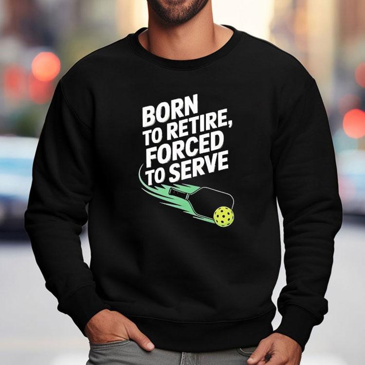 Born To Retire Forced To Serve Pickleball Shirt Born To Retire Forced To Serve Pickleball Shirt