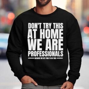 Hydraulic Press Channel Don T Try This At Home We Are Professionals Because We Get Paid To Do This Sweatshirt
