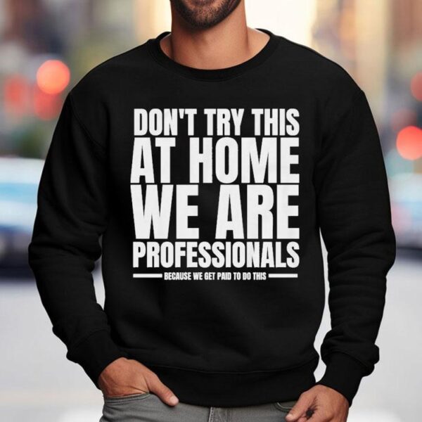 Hydraulic Press Channel Don’t Try This At Home We Are Professionals Because We Get Paid To Do This Shirt