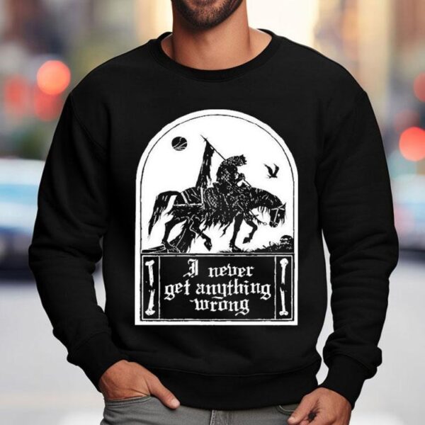 I Never Get Anything Wrong Shirt