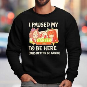 I Paused My To Be Here This Better Be Good Career Event Anime Sweatshirt