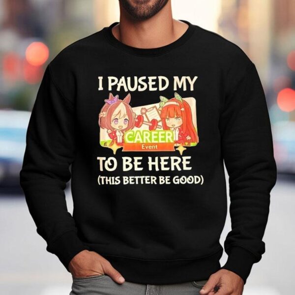 I Paused My To Be Here This Better Be Good Career Event Anime Shirt