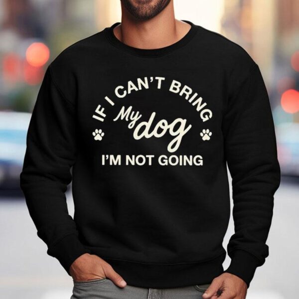 If I Can’t Bring My Dog I’m Not Going Shirt