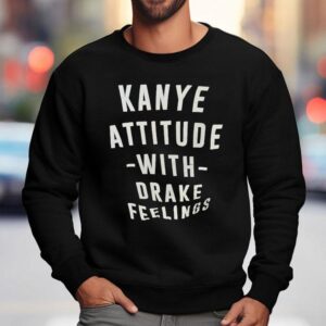 Kanye Attitude With Drake Feelings Sweatshirt