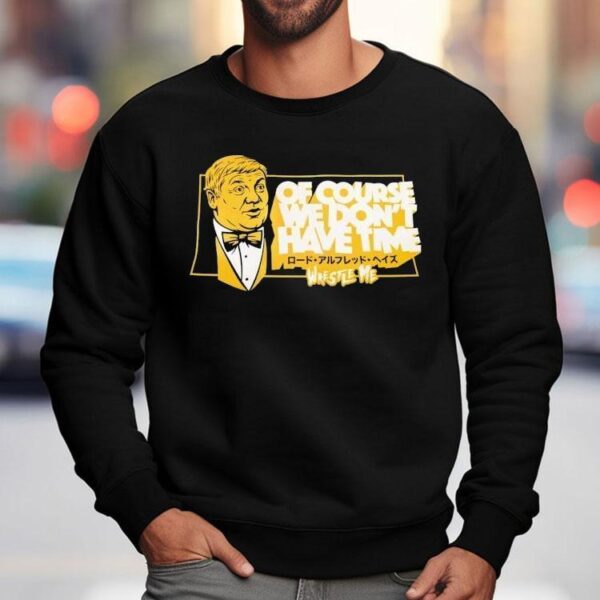 Lord Alfred Hayes Wwe Of Course We Don’t Have Time Wrestle Me Shirt