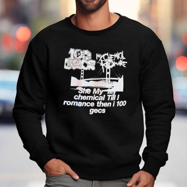 My Chemical Romance 100 Gecs She My My Chemical Till I Romance Then I 100 Gecs Shirt