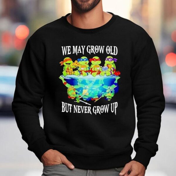 Nage Mutant Ninja Turtles We May Grow Old But Never Grow Up Shirt