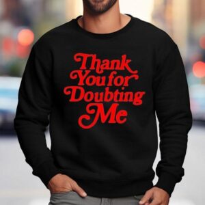 Thank You For Doubting Me Shirt 3 Thank You For Doubting Me Sweatshirt