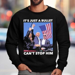 Trump Shooting It S Just A Bullet Can T Stop Him Sweatshirt
