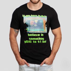 All You Have To Do Is Believe In Something Pdai To 1 Bro Shirt