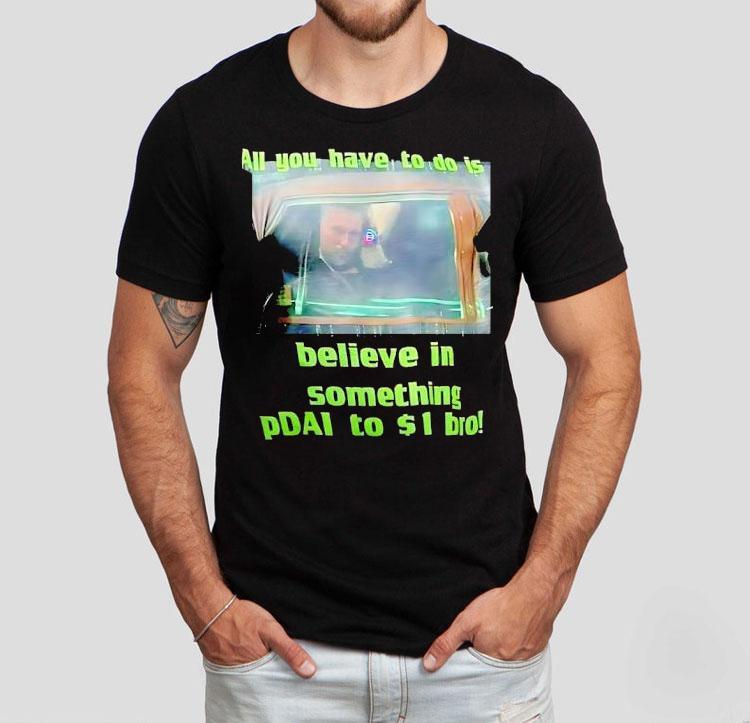 All You Have To Do Is Believe In Something Pdai To 1 Bro Shirt 4  All You Have To Do Is Believe In Something Pdai To  Bro Tshirt