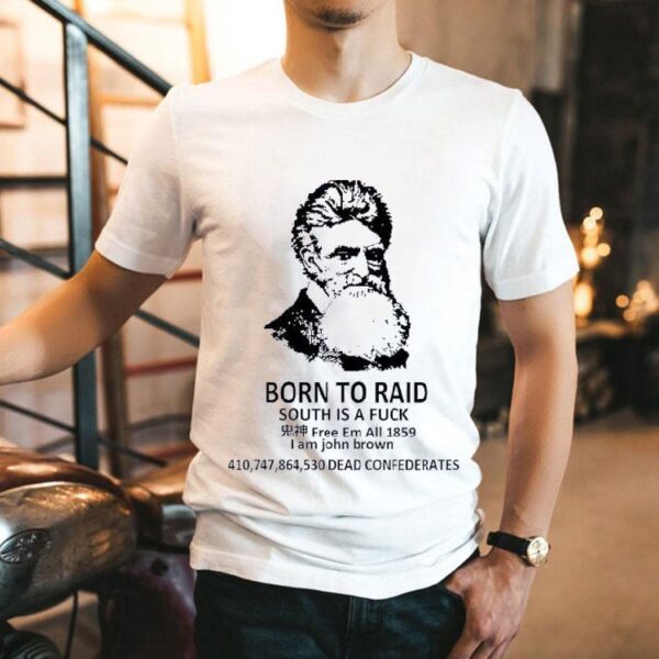 Born To Raid South Is A Fck Free Em All 1859 I Am John Brown Shirt