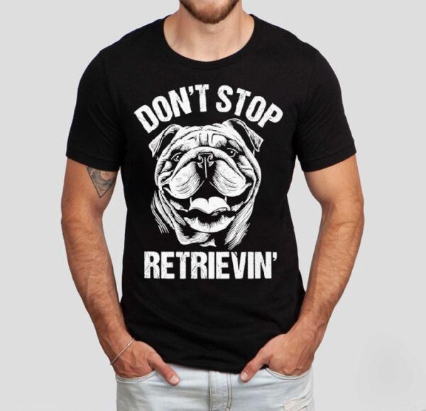 Bulldog Don’t Stop Retrievin’ Dog Shirt